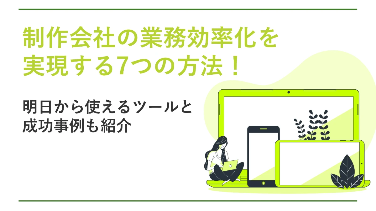 制作会社の業務効率化を実現する7つの方法！明日から使えるツールと成功事例も紹介
