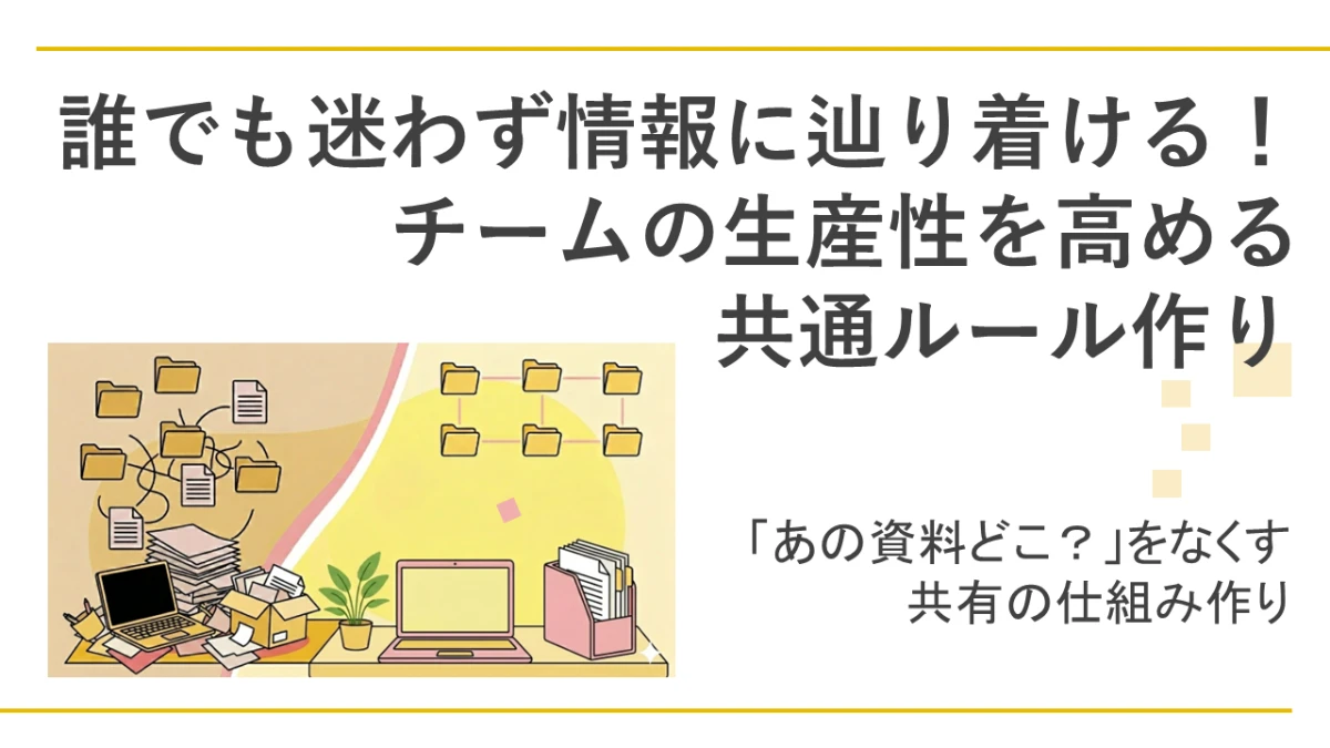 誰でも迷わず情報に辿り着ける！チームの生産性を高める共通ルール作り
