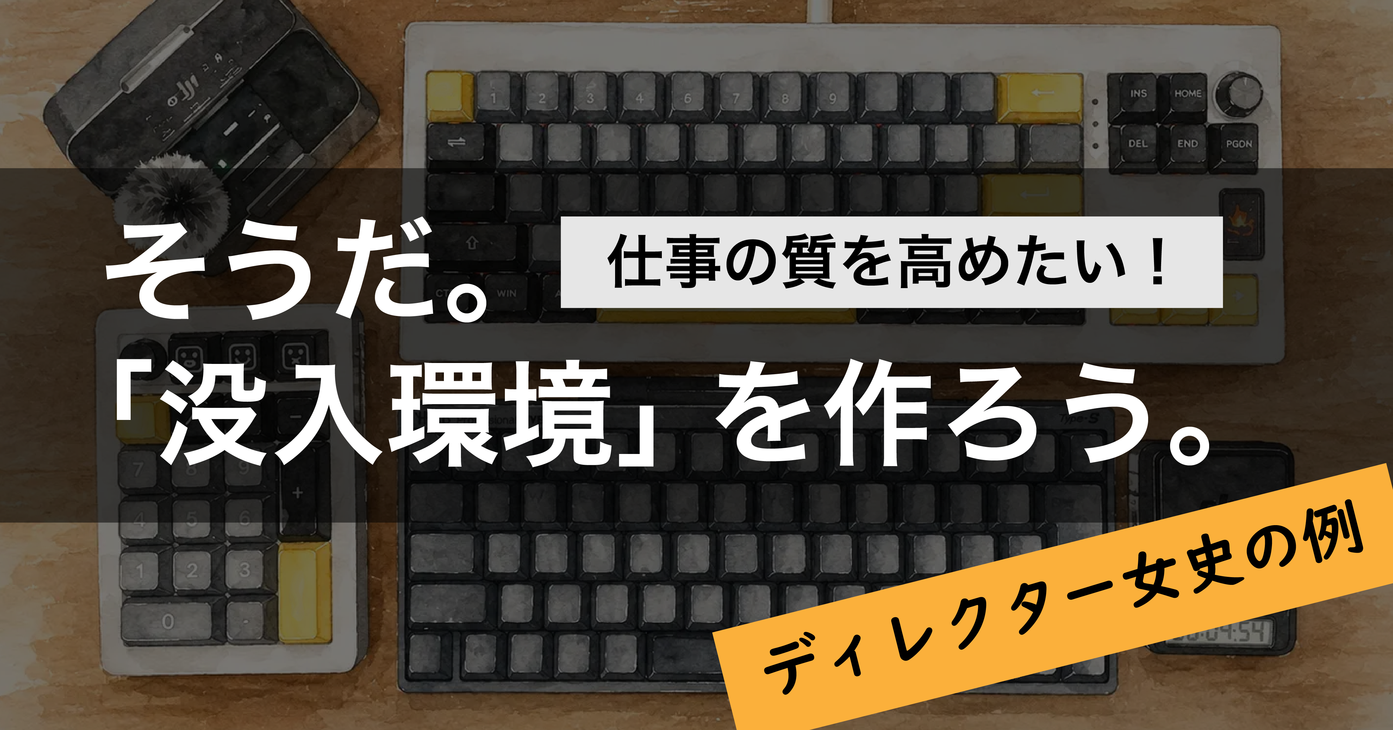 【ディレクター女史の例】仕事の質を高めたい！そうだ。「没入環境」を作ろう。