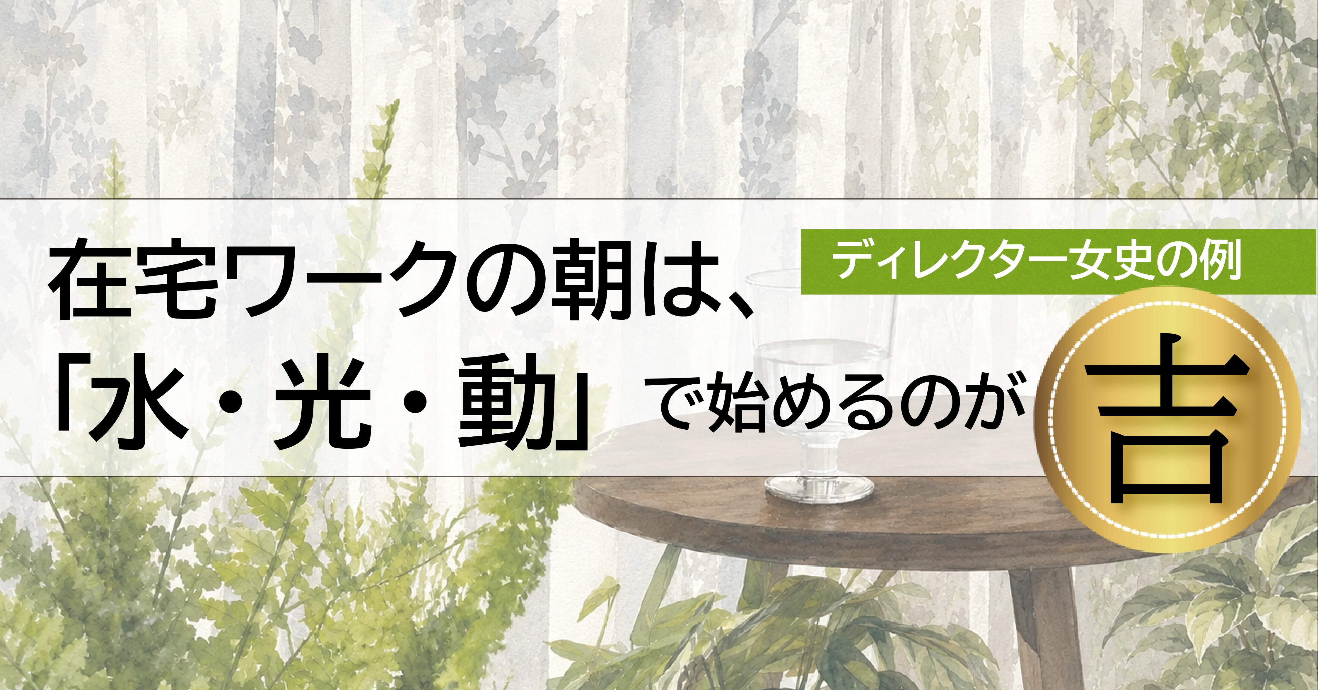 【ディレクター女史の例】在宅ワークの朝は「水・光・動」で始めるのが吉