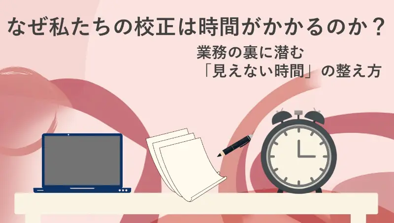 なぜ私たちの校正は時間がかかるのか？ 業務の裏に潜む「見えない時間」の整え方