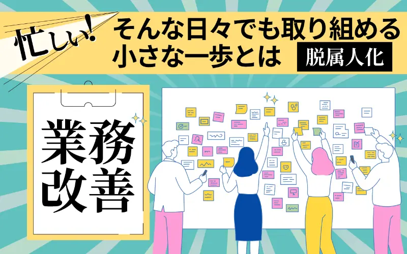 【業務改善】忙しい！そんな日々でも取り組める小さな一歩とは【脱属人化】